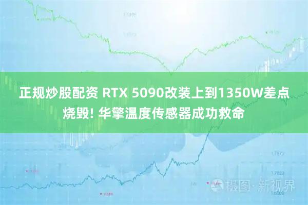 正规炒股配资 RTX 5090改装上到1350W差点烧毁! 华擎温度传感器成功救命