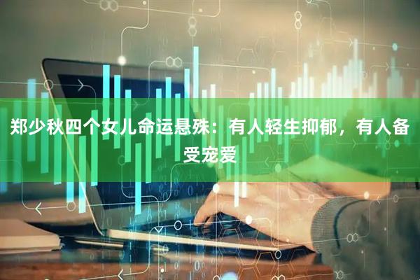 郑少秋四个女儿命运悬殊：有人轻生抑郁，有人备受宠爱