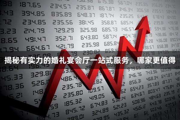 揭秘有实力的婚礼宴会厅一站式服务，哪家更值得